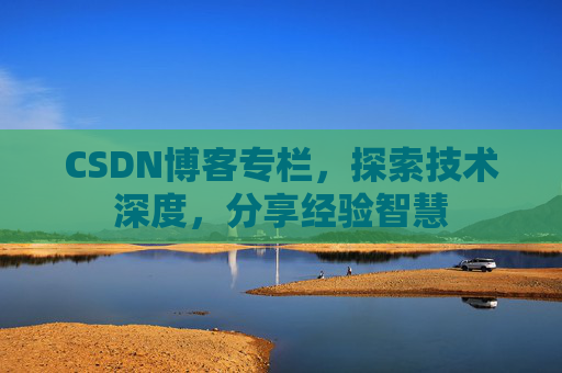 CSDN博客专栏，探索技术深度，分享经验智慧