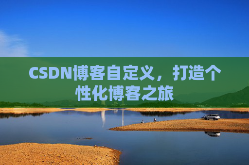 CSDN博客自定义,打造个性化博客之旅