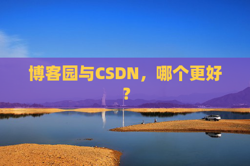 博客园与CSDN，哪个更好？