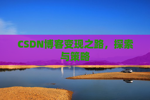 CSDN博客变现之路，探索与策略